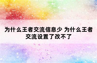 为什么王者交流信息少 为什么王者交流设置了改不了